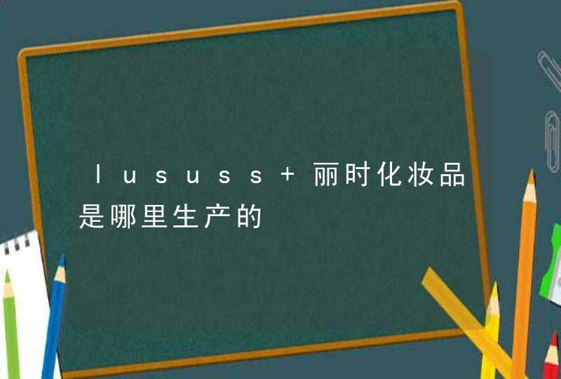 lususs 丽时化妆品是哪里生产的,第1张