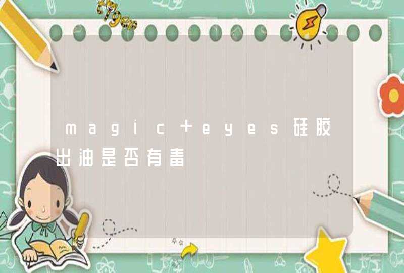 magic eyes硅胶出油是否有毒,第1张