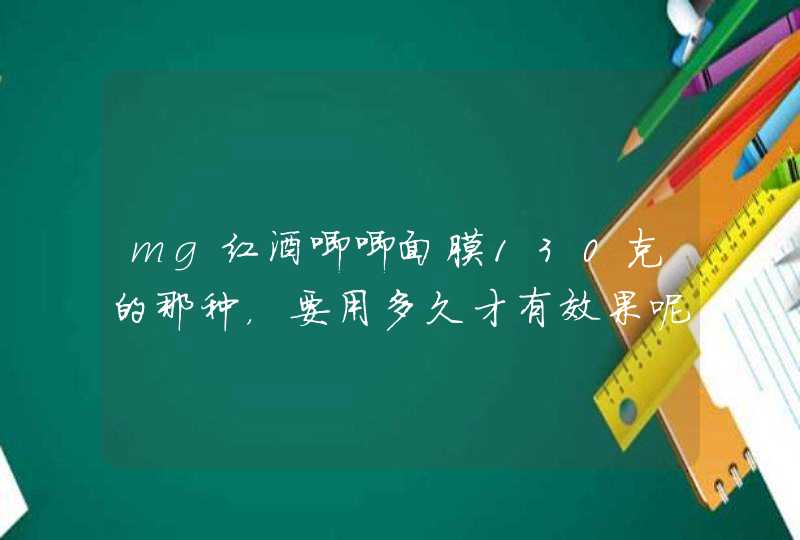 mg红酒唧唧面膜130克的那种，要用多久才有效果呢，需要每天都用么,第1张