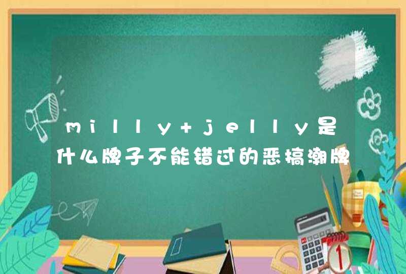 milly jelly是什么牌子不能错过的恶搞潮牌,第1张