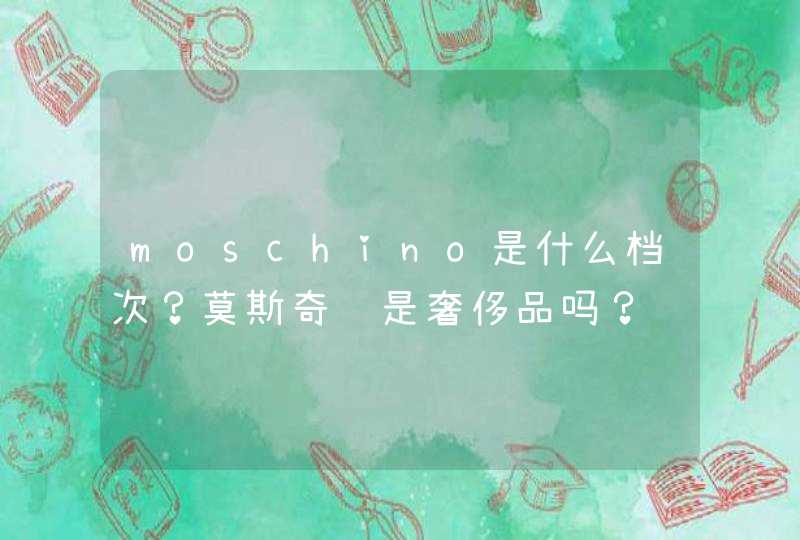 moschino是什么档次？莫斯奇诺是奢侈品吗？,第1张