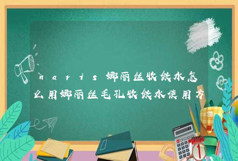 naris娜丽丝收敛水怎么用娜丽丝毛孔收敛水使用方法,第1张