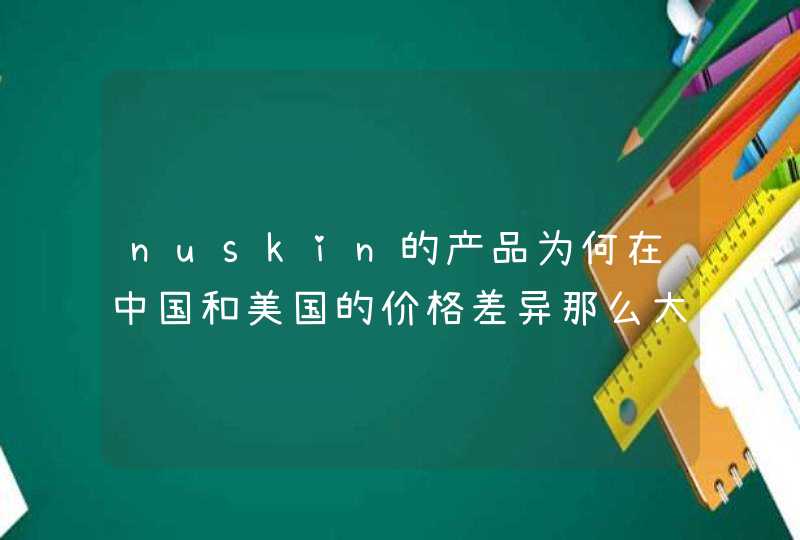 nuskin的产品为何在中国和美国的价格差异那么大?,第1张