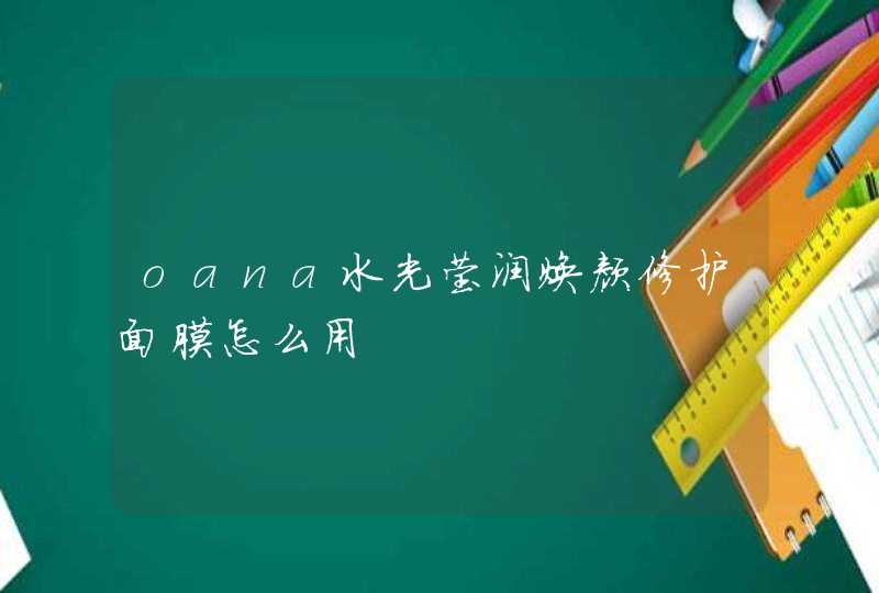 oana水光莹润焕颜修护面膜怎么用,第1张