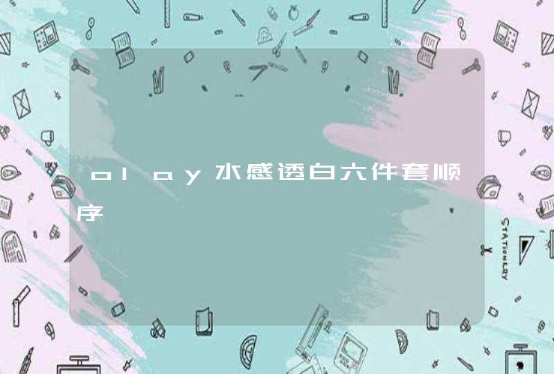 olay水感透白六件套顺序,第1张