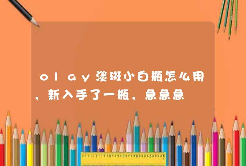 olay淡斑小白瓶怎么用，新入手了一瓶，急急急,第1张