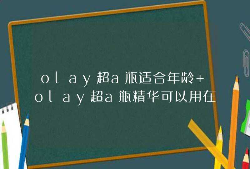 olay超a瓶适合年龄 olay超a瓶精华可以用在眼部吗,第1张