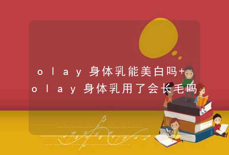 olay身体乳能美白吗 olay身体乳用了会长毛吗,第1张