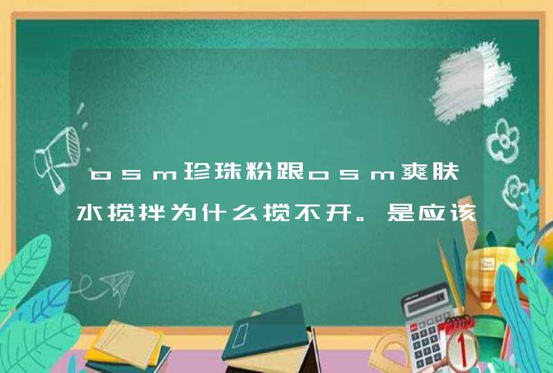 osm珍珠粉跟osm爽肤水搅拌为什么搅不开。是应该跟水搅拌吗,第1张