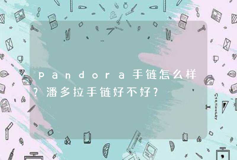 pandora手链怎么样？潘多拉手链好不好？,第1张