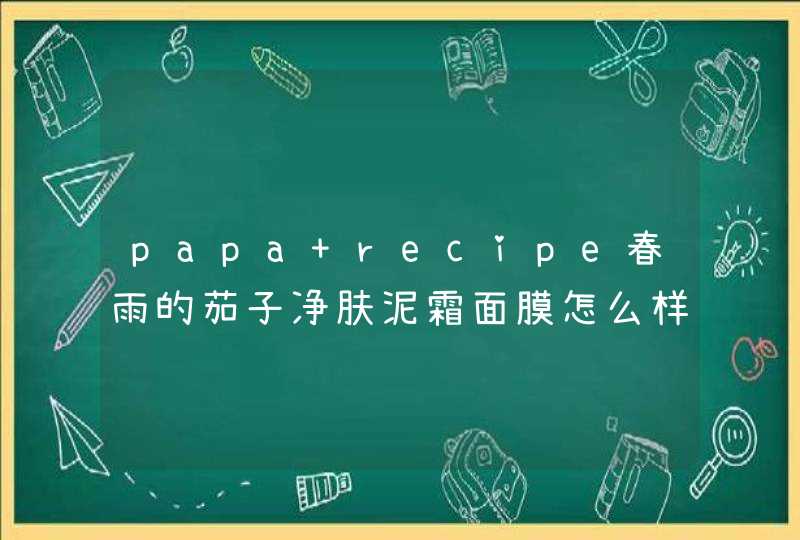 papa recipe春雨的茄子净肤泥霜面膜怎么样适合什么肤质,第1张