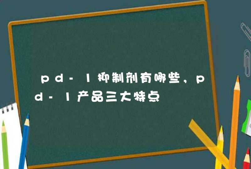 pd-1抑制剂有哪些，pd-1产品三大特点,第1张