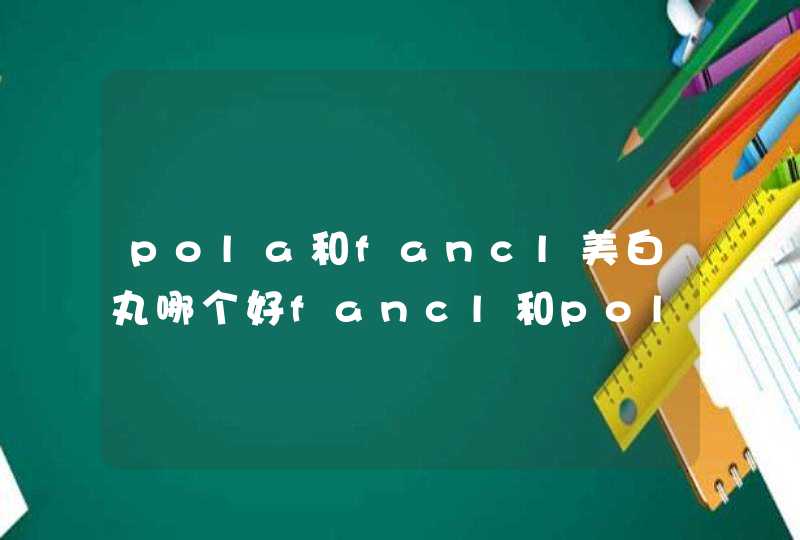 pola和fancl美白丸哪个好fancl和pola美白丸的区别,第1张