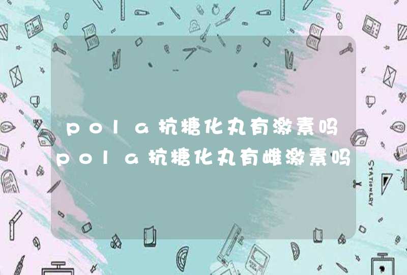 pola抗糖化丸有激素吗pola抗糖化丸有雌激素吗,第1张