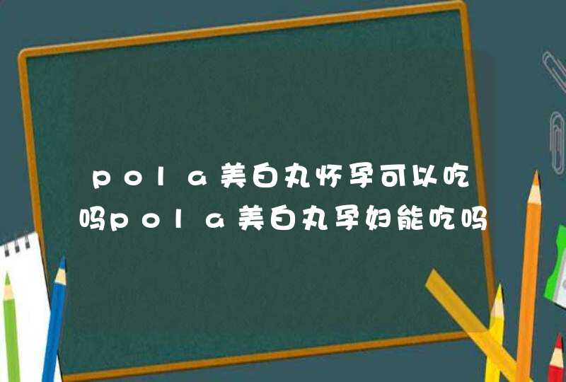 pola美白丸怀孕可以吃吗pola美白丸孕妇能吃吗,第1张