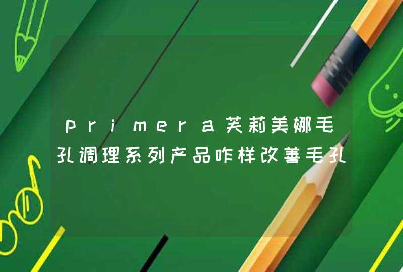 primera芙莉美娜毛孔调理系列产品咋样改善毛孔粗大速效不,第1张