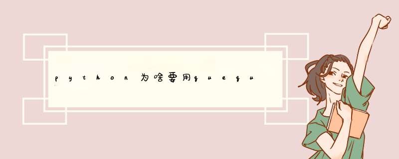 python为啥要用quequ,第1张 python为啥要用quequ,第1张