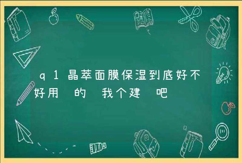 q1晶萃面膜保湿到底好不好用过的给我个建议吧,第1张