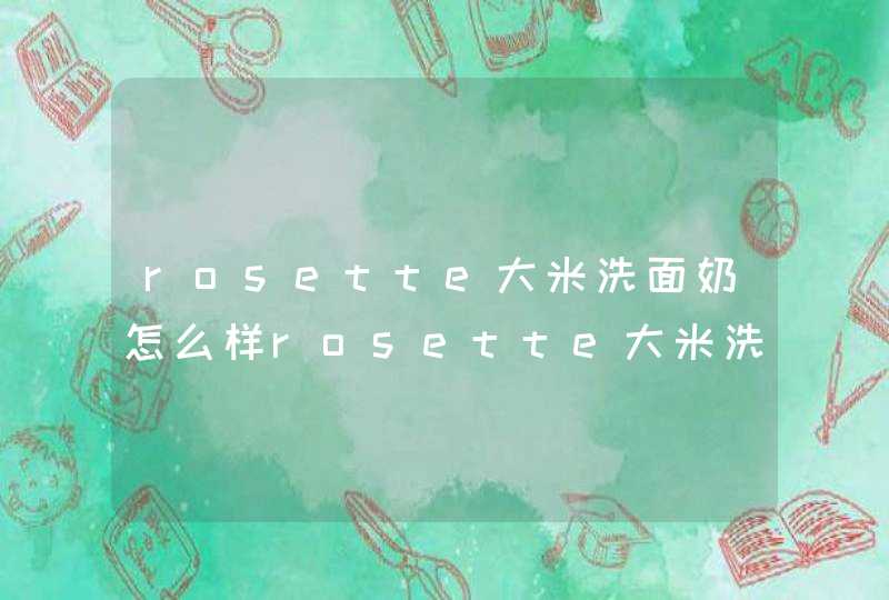 rosette大米洗面奶怎么样rosette大米洗面奶怎么用,第1张