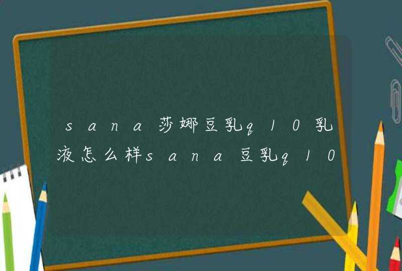 sana莎娜豆乳q10乳液怎么样sana豆乳q10乳液好用吗,第1张