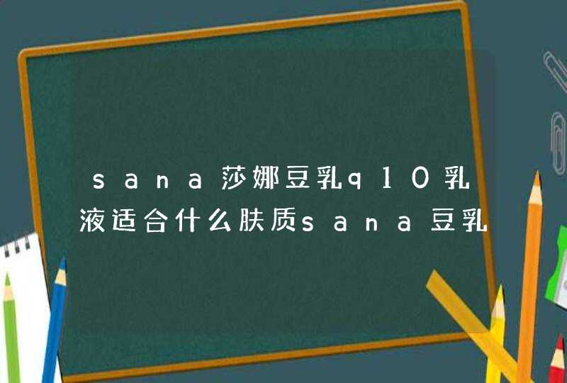 sana莎娜豆乳q10乳液适合什么肤质sana豆乳q10乳液适合年龄,第1张