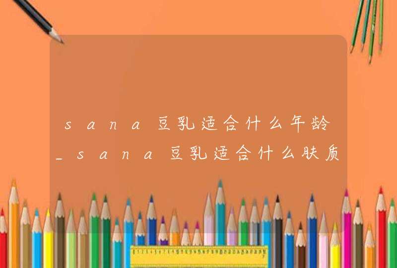 sana豆乳适合什么年龄_sana豆乳适合什么肤质,第1张