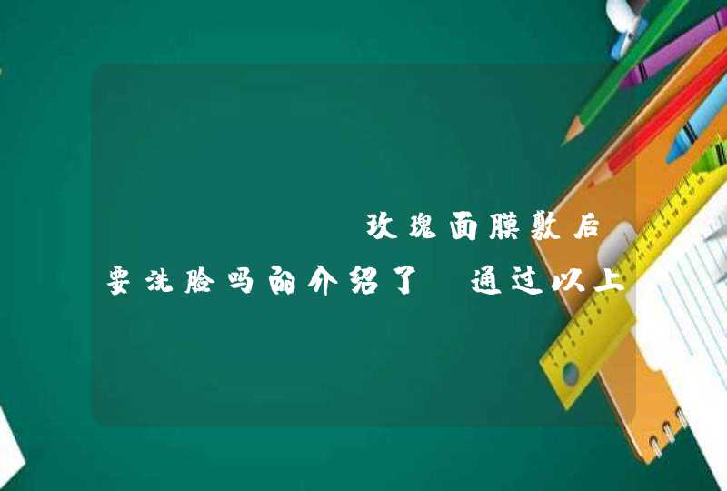 sisley玫瑰面膜敷后要洗脸吗的介绍了，通过以上的相信大家都有所了解了，希望对大家有用。<p><h3>最适合孕妇用的化妆品有哪些？<h3><p><p>Nuxe是法国高端植物护肤品牌。 喜欢天然成,第1张