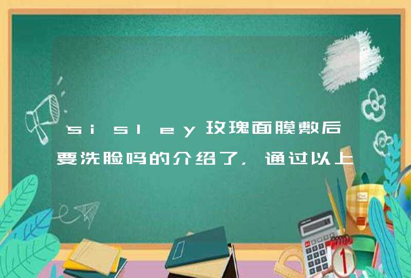 sisley玫瑰面膜敷后要洗脸吗的介绍了，通过以上的相信大家都有所了解了，希望对大家有用。<p><p>以上就是关于希思黎花香保湿面膜使用方法，希思黎黑玫瑰面膜,第1张