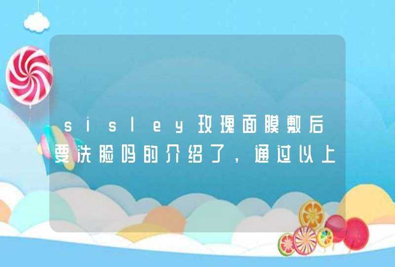 sisley玫瑰面膜敷后要洗脸吗的介绍了，通过以上的相信大家都有所了解了，希望对大家有用。<p><p>以上就是关于敷面膜需要注意什么,第1张