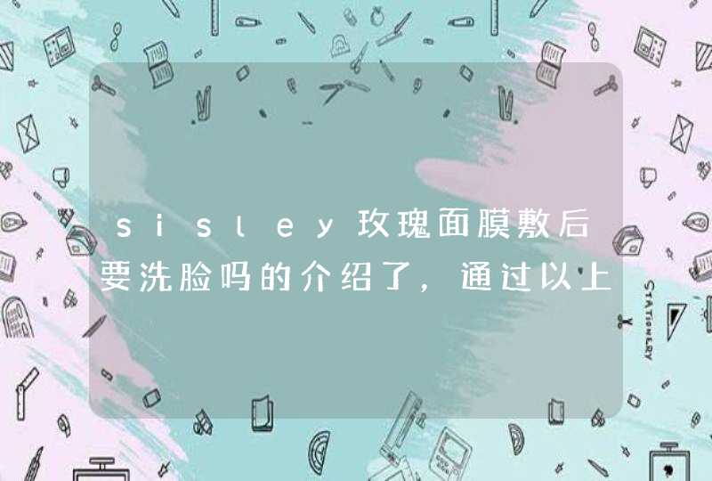 sisley玫瑰面膜敷后要洗脸吗的介绍了，通过以上的相信大家都有所了解了，希望对大家有用。<p><p>以上就是关于玫瑰软膜的使用方法是什么呢玫瑰软膜的功效和作用有哪些呢,第1张