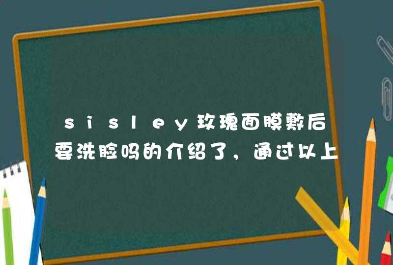 sisley玫瑰面膜敷后要洗脸吗的介绍了，通过以上的相信大家都有所了解了，希望对大家有用。<p><p>希思黎黑玫瑰面膜好用。<p><p>1、作用方面。希思黎黑玫瑰面膜的作用比鱼子酱的作用多，鱼籽酱有补充蛋白、,第1张