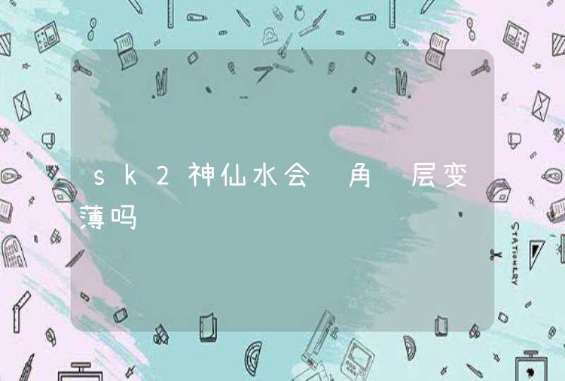 sk2神仙水会让角质层变薄吗,第1张