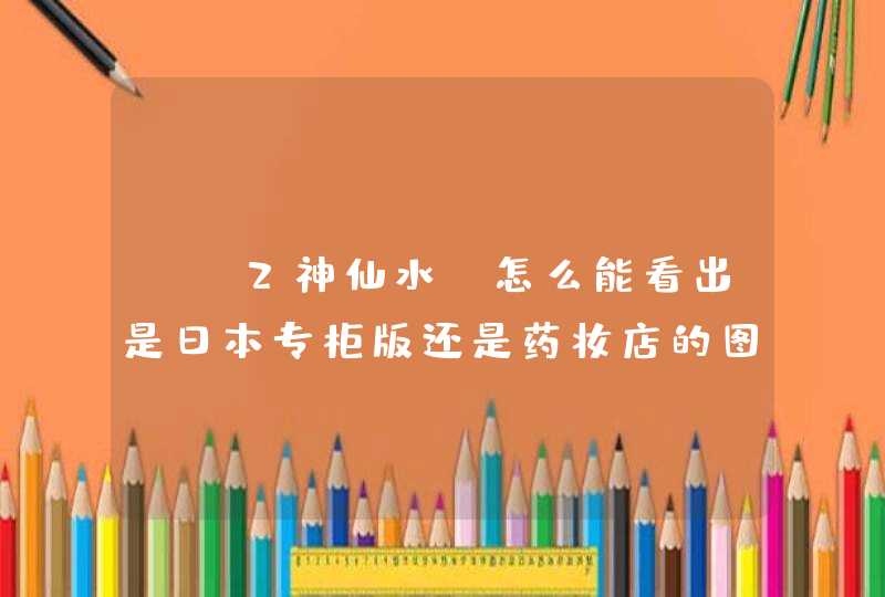 sk2神仙水 怎么能看出是日本专柜版还是药妆店的图中这个正吗,第1张