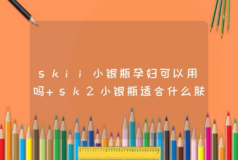 skii小银瓶孕妇可以用吗 sk2小银瓶适合什么肤质,第1张