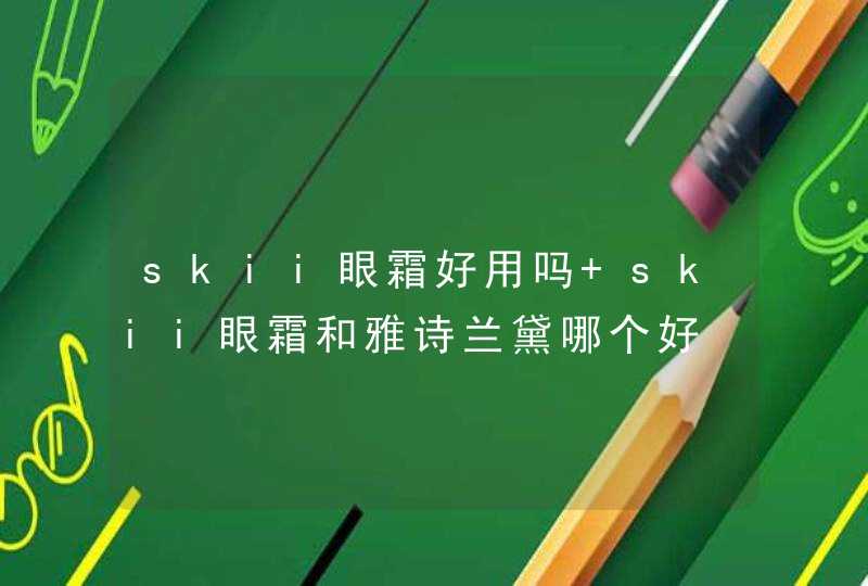 skii眼霜好用吗 skii眼霜和雅诗兰黛哪个好,第1张