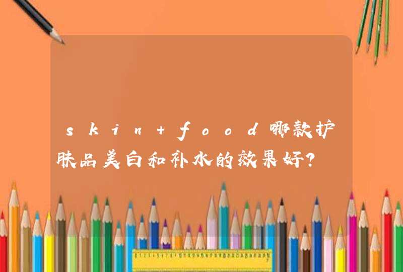 skin food哪款护肤品美白和补水的效果好？,第1张