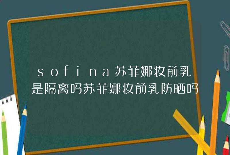 sofina苏菲娜妆前乳是隔离吗苏菲娜妆前乳防晒吗,第1张