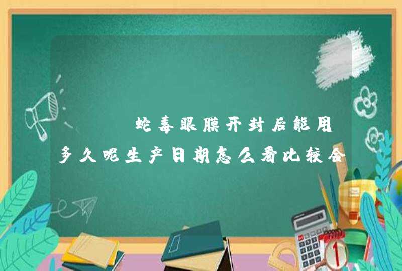 spa蛇毒眼膜开封后能用多久呢生产日期怎么看比较合适呢,第1张