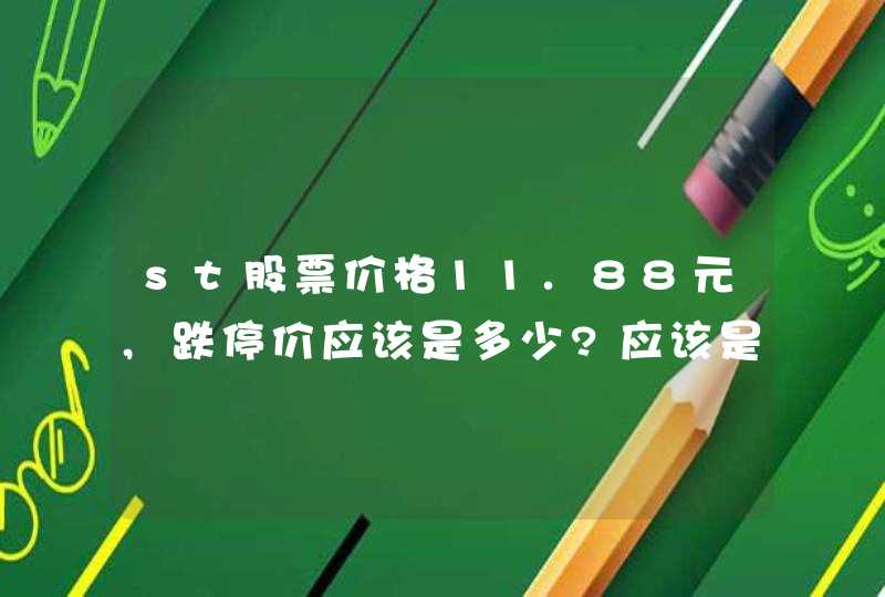 st股票价格11.88元,跌停价应该是多少?应该是多少?,第1张