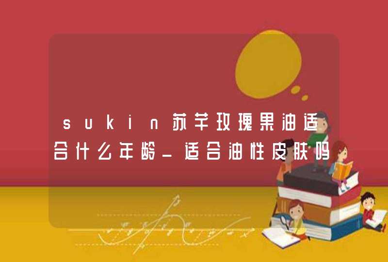 sukin苏芊玫瑰果油适合什么年龄_适合油性皮肤吗,第1张