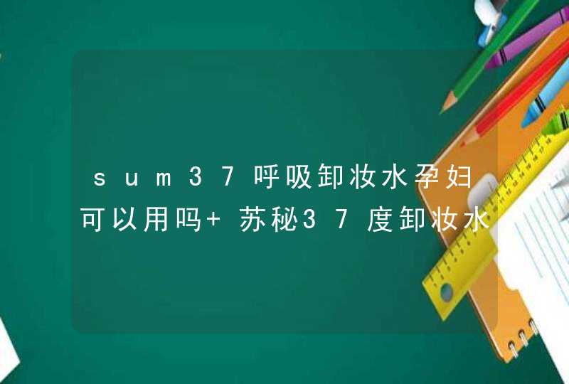 sum37呼吸卸妆水孕妇可以用吗 苏秘37度卸妆水用法,第1张