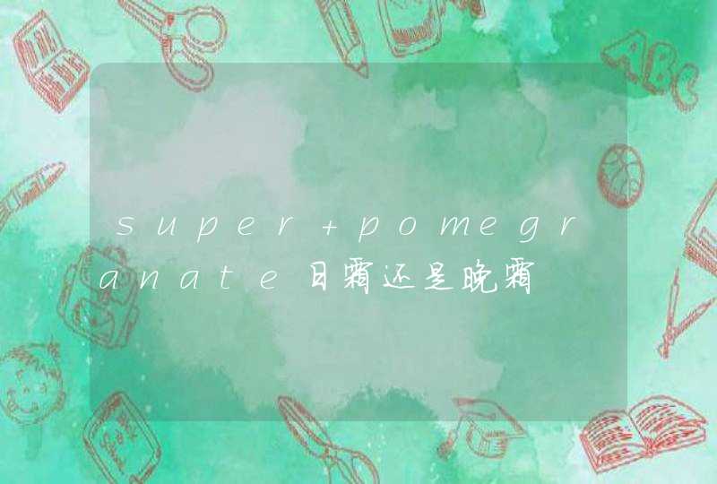 super pomegranate日霜还是晚霜,第1张