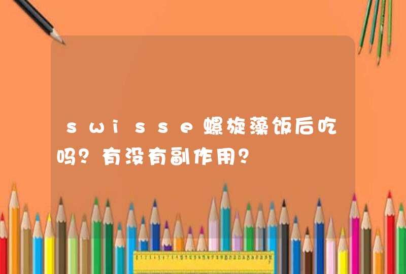 swisse螺旋藻饭后吃吗？有没有副作用？,第1张