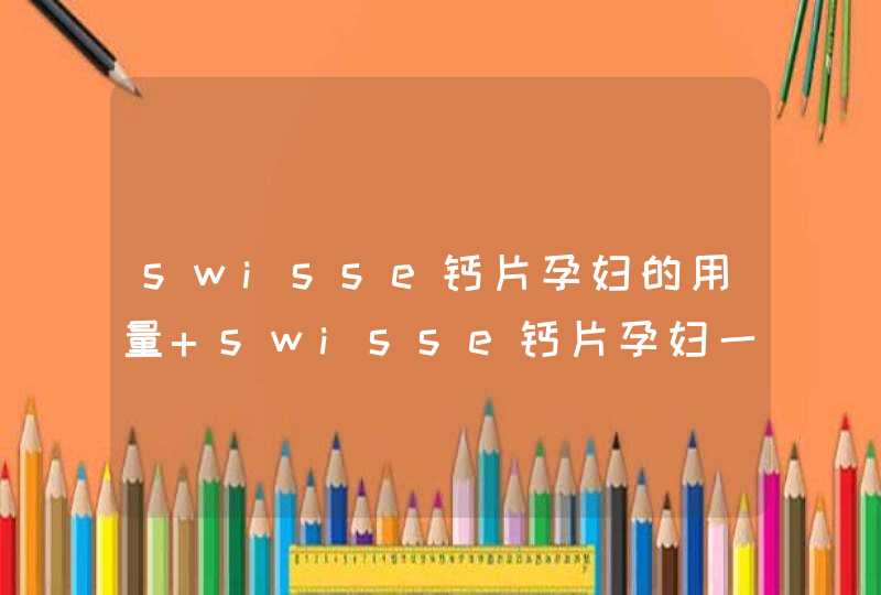 swisse钙片孕妇的用量 swisse钙片孕妇一天吃几粒,第1张