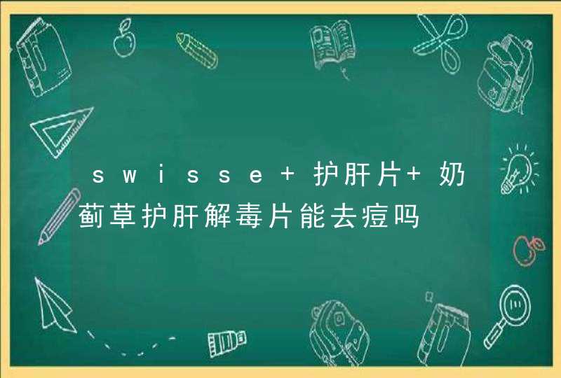 swisse 护肝片 奶蓟草护肝解毒片能去痘吗,第1张