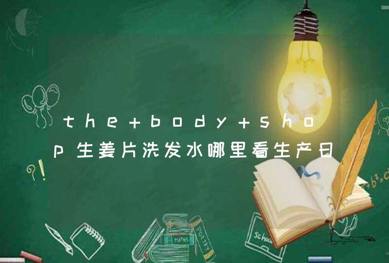 the body shop生姜片洗发水哪里看生产日期呀,第1张