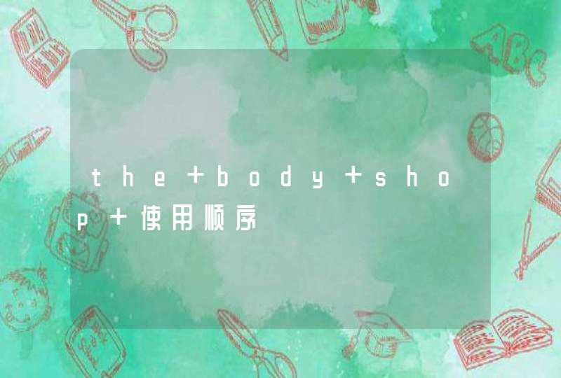 the body shop 使用顺序,第1张