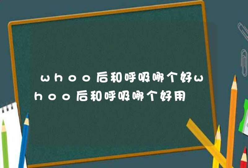 whoo后和呼吸哪个好whoo后和呼吸哪个好用,第1张