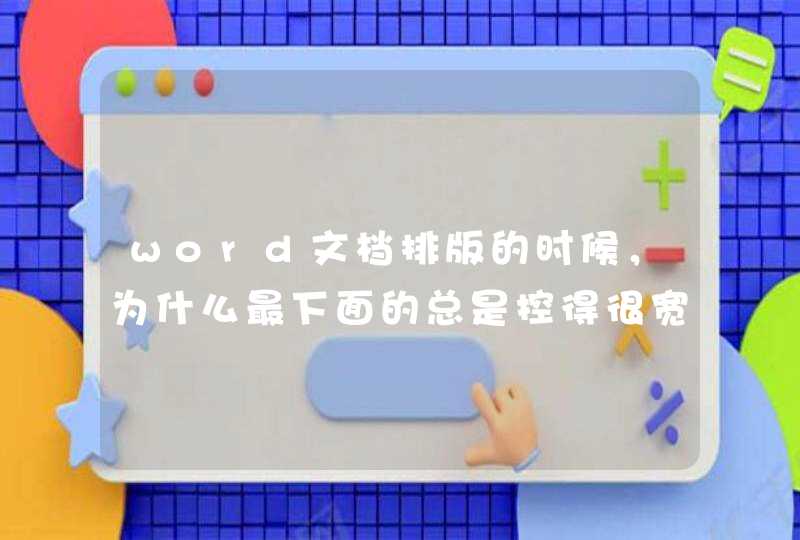 word文档排版的时候，为什么最下面的总是控得很宽呢,第1张