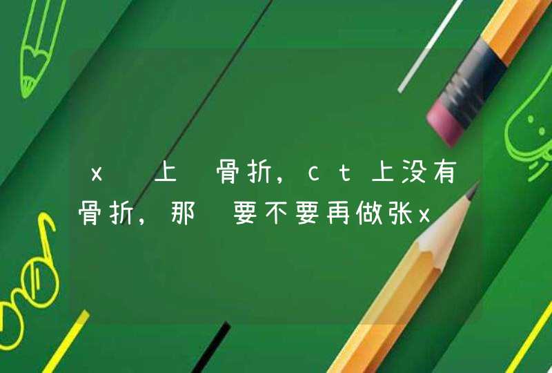 x线上说骨折,ct上没有骨折,那还要不要再做张x线确实一下吗,第1张